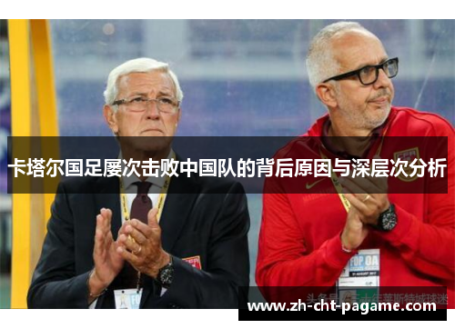 卡塔尔国足屡次击败中国队的背后原因与深层次分析