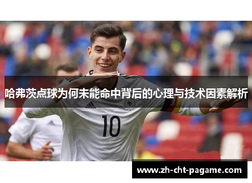 哈弗茨点球为何未能命中背后的心理与技术因素解析