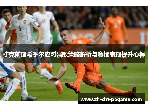 捷克前锋希季尔应对强敌策略解析与赛场表现提升心得