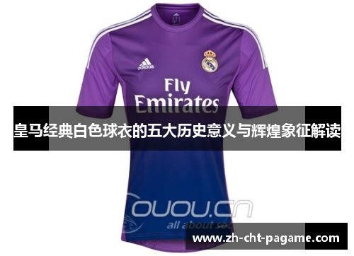 皇马经典白色球衣的五大历史意义与辉煌象征解读