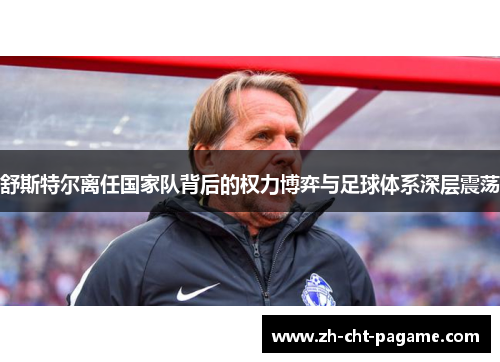 舒斯特尔离任国家队背后的权力博弈与足球体系深层震荡