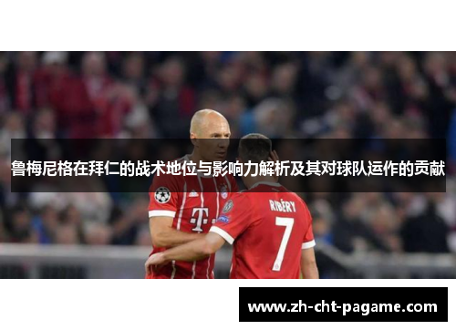 鲁梅尼格在拜仁的战术地位与影响力解析及其对球队运作的贡献