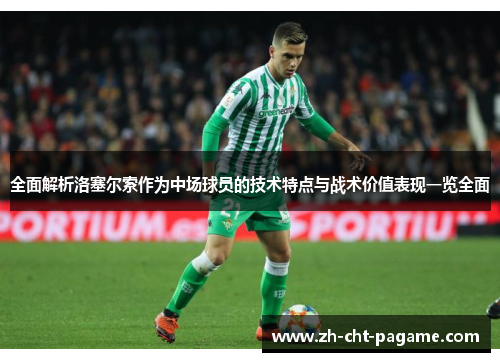 全面解析洛塞尔索作为中场球员的技术特点与战术价值表现一览全面 全面解析洛塞尔索作为中场球员的技术特点与战术价值表现一览全面