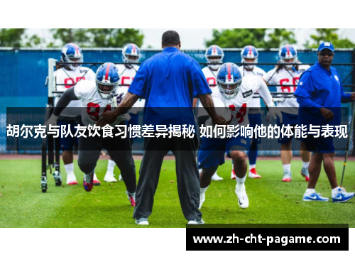 胡尔克与队友饮食习惯差异揭秘 如何影响他的体能与表现 胡尔克与队友饮食习惯差异揭秘 如何影响他的体能与表现