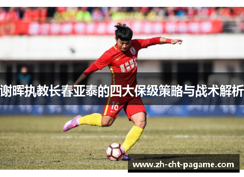 谢晖执教长春亚泰的四大保级策略与战术解析