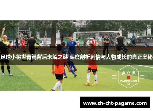 足球小将世青篇背后未解之谜 深度剖析剧情与人物成长的真正奥秘