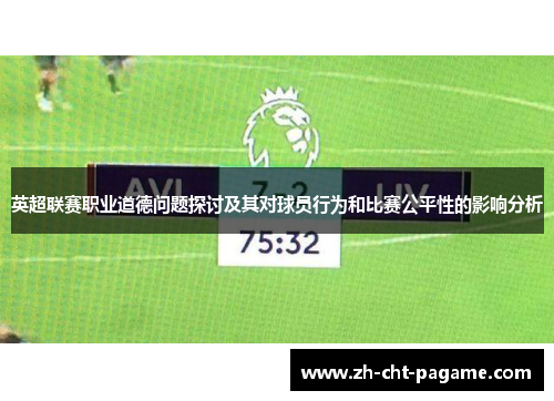 英超联赛职业道德问题探讨及其对球员行为和比赛公平性的影响分析 英超联赛职业道德问题探讨及其对球员行为和比赛公平性的影响分析