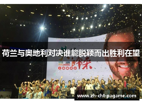 荷兰与奥地利对决谁能脱颖而出胜利在望