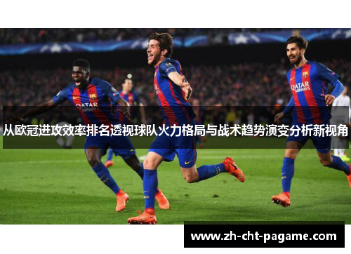 从欧冠进攻效率排名透视球队火力格局与战术趋势演变分析新视角