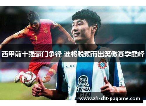 西甲前十强豪门争锋 谁将脱颖而出笑傲赛季巅峰