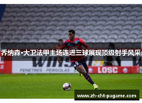 乔纳森·大卫法甲主场连进三球展现顶级射手风采