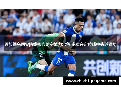 恩加德乌国安防线核心防空能力出色 多次在定位球中头球建功