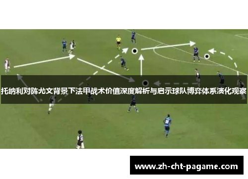 托纳利对阵尤文背景下法甲战术价值深度解析与启示球队博弈体系演化观察