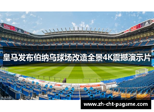 皇马发布伯纳乌球场改造全景4K震撼演示片