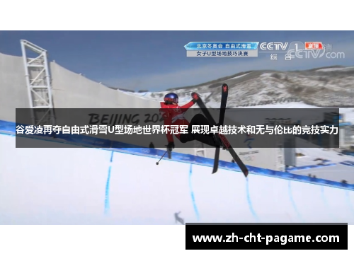 谷爱凌再夺自由式滑雪U型场地世界杯冠军 展现卓越技术和无与伦比的竞技实力