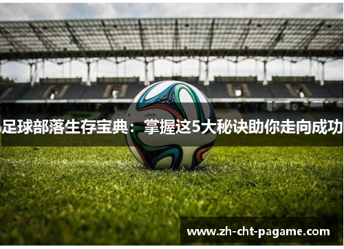 足球部落生存宝典：掌握这5大秘诀助你走向成功