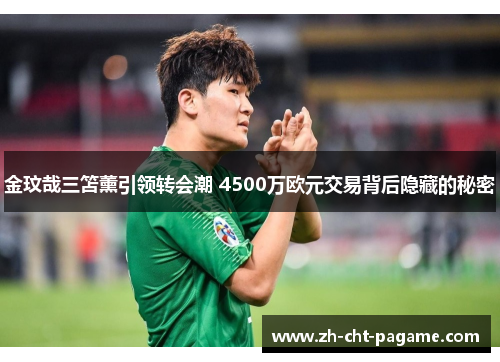 金玟哉三笘薰引领转会潮 4500万欧元交易背后隐藏的秘密 金玟哉三笘薰引领转会潮 4500万欧元交易背后隐藏的秘密