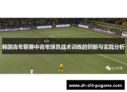 韩国青年联赛中青年球员战术训练的创新与实践分析
